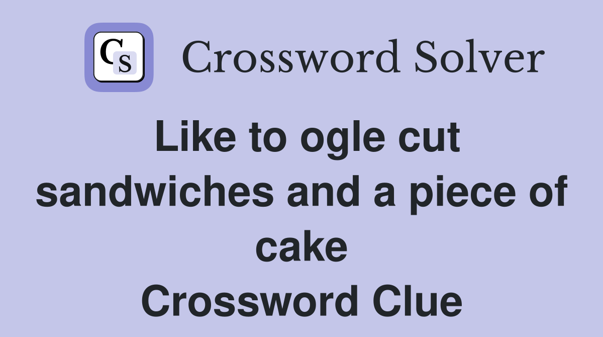 Like to ogle cut sandwiches and a piece of cake Crossword Clue